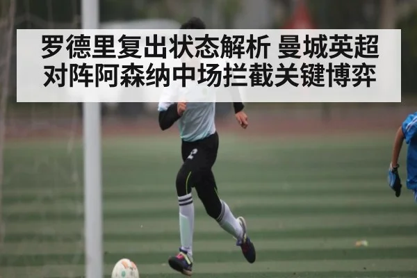 罗德里复出状态解析 曼城英超对阵阿森纳中场拦截关键博弈