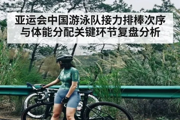 亚运会中国游泳队接力排棒次序与体能分配关键环节复盘分析